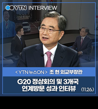 (YTN INTERVIEW)<YTN 뉴스ON> 조현 외교부장관 | G20 정상회의 및 3개국 연계방문 성과 인터뷰 (11.26.)